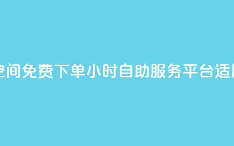 24小时自助免费下单平台qq空间 - 免费下单24小时自助服务平台 适用于qq空间的新选择~  第1张