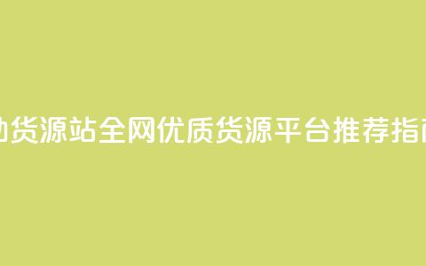 全网辅助货源站 - 全网优质货源平台推荐指南!  第1张