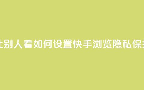 快手浏览怎么才能不让别人看 - 如何设置快手浏览隐私保护，不暴露给他人~  第1张