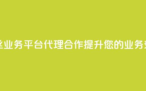 粉丝业务平台代理合作提升您的业务效益  第1张