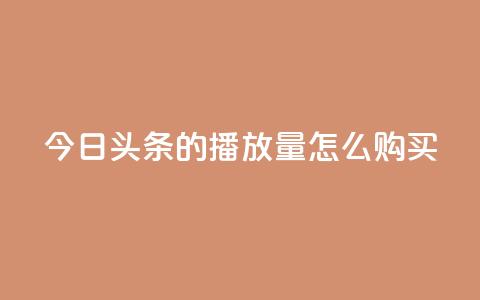 今日头条的播放量怎么购买,卡盟下载软件 - 快手抖音出售账号 抖音充值官方入口ios  第1张