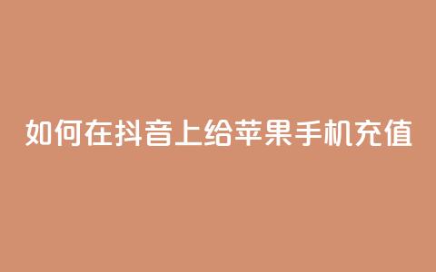如何在抖音 app 上给苹果手机充值 第1张 如何在抖音 app 上给苹果手机充值 第1张