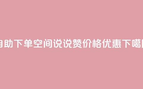 自助下单，qq空间说说赞价格优惠  第1张