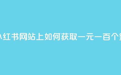 小红书网站上如何获取一元一百个赞? 第1张 小红书网站上如何获取一元一百个赞? 第1张