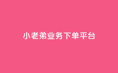 小老弟业务下单平台 - 小老弟，业务下单全新平台，一键轻松下单，方便高效，省时省力！~  第1张