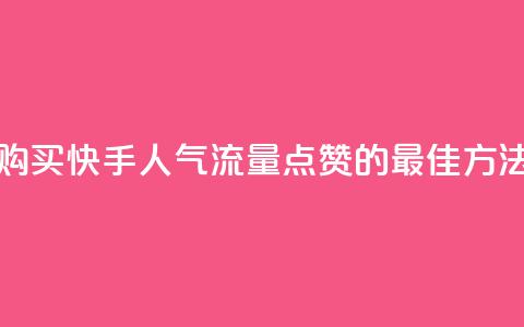 购买快手人气流量点赞的最佳方法 第1张 购买快手人气流量点赞的最佳方法 第1张