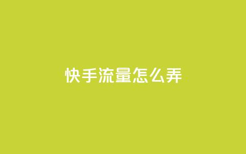 快手流量怎么弄 - 如何有效增加快手流量~  第1张