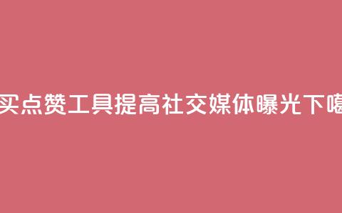 购买点赞工具：提高社交媒体曝光  第1张