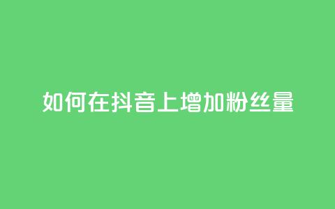 如何在抖音上增加粉丝量? 第1张 如何在抖音上增加粉丝量? 第1张