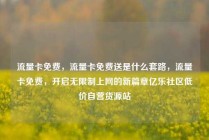 流量卡免费，流量卡免费送是什么套路，流量卡免费，开启无限制上网的新篇章亿乐社区低价自营货源站