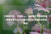 卡易信社区，卡易信app，构建美好生活新桥梁—探索卡易信社区的魅力亿乐社区低价自营货源站
