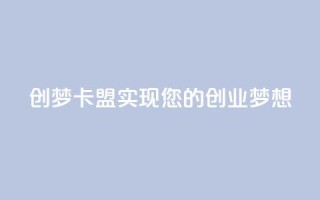创梦卡盟——实现您的创业梦想
