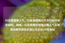 抖音直播刷人气，抖音直播刷人气会对账号有影响吗，揭秘，抖音直播如何通过刷人气实现高流量和商业价值亿乐社区SUP货源站