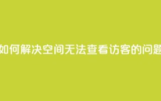 如何解决QQ空间无法查看访客的问题