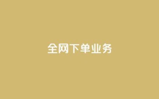 全网下单业务,qq绿钻卡盟 - 快手业务24小时在线下单平台免费 - 抖音平台75级有多少人