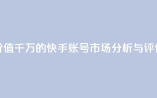 价值千万的快手账号市场分析与评估