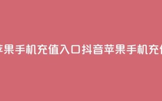 抖音苹果手机充值入口(抖音苹果手机充值通道)