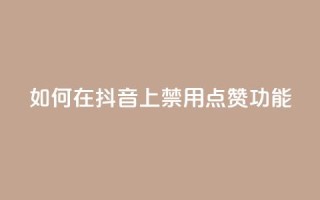 如何在抖音上禁用点赞功能
