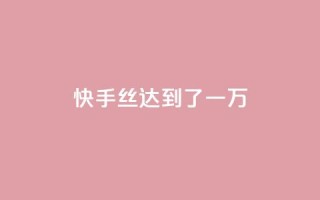 快手丝达到了一万 - 免费快手播放量平台