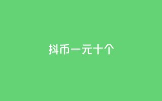 抖币一元十个 - dy24小时下单