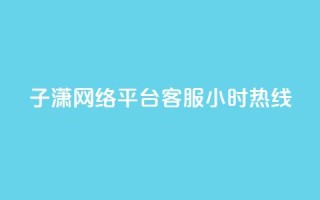 子潇网络平台客服24小时热线,帝王卡盟 - dy赞下单平台 - qq号批发1元一个可改密