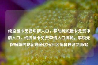 纯流量卡免费申请入口，移动纯流量卡免费申请入口，纯流量卡免费申请入口揭秘，解锁无限畅游的秘密通道亿乐社区低价自营货源站