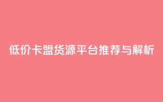 低价卡盟货源平台推荐与解析