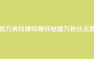 粉丝一万点赞47万有钱赚吗(赚钱秘籍：1万粉丝点赞提升可达47万！)