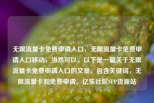 无限流量卡免费申请入口	，无限流量卡免费申请入口移动，当然可以。以下是一篇关于无限流量卡免费申请入口的文章，包含关键词	，无限流量卡和免费申请	。亿乐社区SUP货源站  第1张